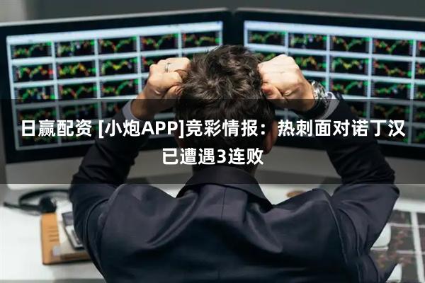 日赢配资 [小炮APP]竞彩情报：热刺面对诺丁汉已遭遇3连败