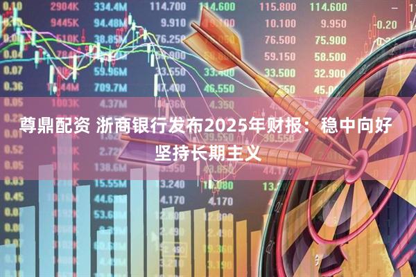尊鼎配资 浙商银行发布2025年财报：稳中向好 坚持长期主义