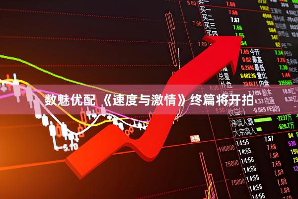 数魅优配 《速度与激情》终篇将开拍