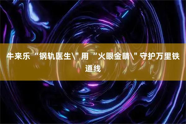 牛来乐 “钢轨医生
